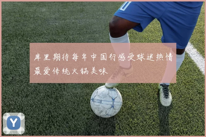 库里期待每年中国行感受球迷热情最爱传统火锅美味