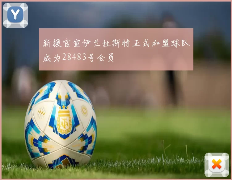 新援官宣伊兰杜斯特正式加盟球队成为28483号会员