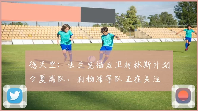 德天空：法兰克福后卫柯林斯计划今夏离队，利物浦等队正在关注
