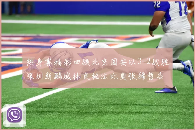 热身赛精彩回顾北京国安以3-2战胜深圳新鹏城林良铭法比奥张稀哲各入一球
