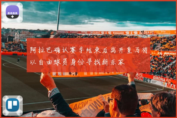 阿拉巴确认赛季结束后离开皇马将以自由球员身份寻找新东家