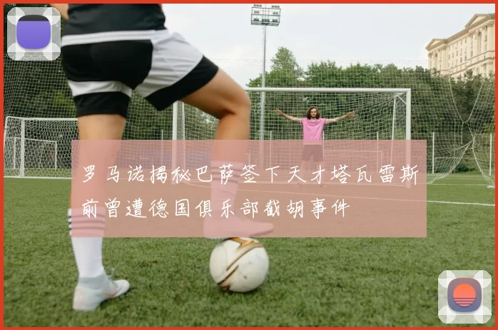 罗马诺揭秘巴萨签下天才塔瓦雷斯前曾遭德国俱乐部截胡事件