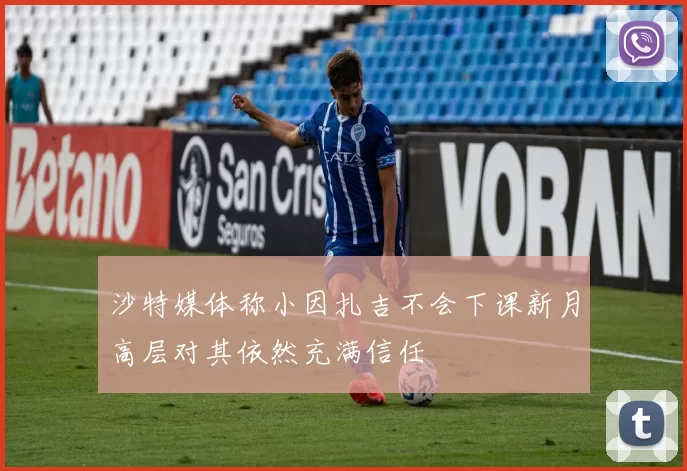 沙特媒体称小因扎吉不会下课新月高层对其依然充满信任
