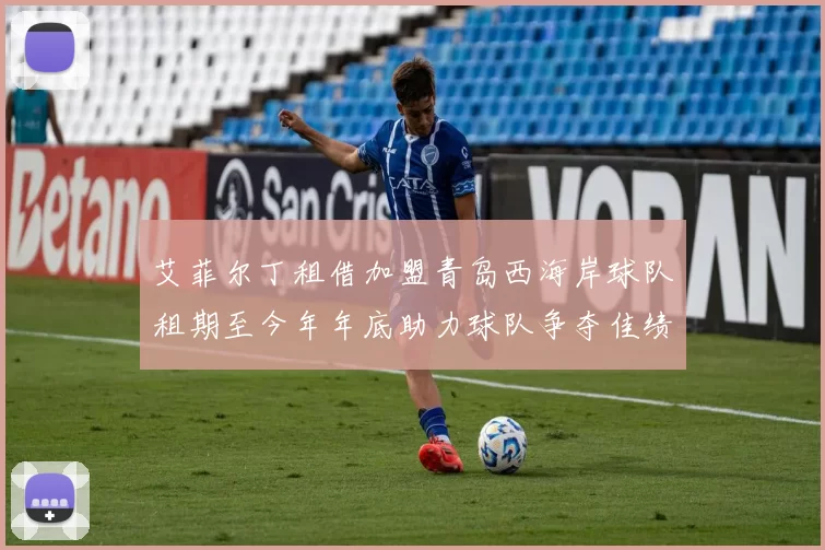 艾菲尔丁租借加盟青岛西海岸球队租期至今年年底助力球队争夺佳绩